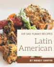 Ah! 345 Yummy Latin American Recipes: The Best Yummy Latin American Cookbook on Earth By Wendy Griffin Cover Image