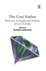 The Coal Nation: Histories, Ecologies and Politics of Coal in India. Edited by Kuntala Lahiri-Dutt By Kuntala Lahiri-Dutt Cover Image