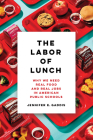 The Labor of Lunch: Why We Need Real Food and Real Jobs in American Public Schools (California Studies in Food and Culture #70) Cover Image