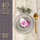 40 Ways to Fold a Napkin: Stylish Folds for Every Occasion By Oh Editions Cover Image