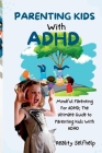 Parenting Kids with ADHD: Mindful Parenting For ADHD; The Ultimate Guide to Parenting Kids With ADHD Cover Image