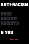 Anti-Racism Race, Racism, Racists & You: An Introduction to Racism Education for; Kids, Teenagers, Adults & Parents Cover Image