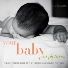Your Baby in Pictures: The New Parents' Guide to Photographing Your Baby's First Year Cover Image