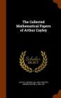 The Collected Mathematical Papers of Arthur Cayley By Arthur Cayley, Andrew Russell Forsyth Cover Image