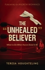 The Unhealed Believer: What to Do When You've Done It All By Teresa Houghteling Cover Image