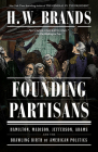 Founding Partisans: Hamilton, Madison, Jefferson, Adams and the Brawling Birth of American Politics By H. W. Brands Cover Image