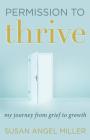 Permission to Thrive: My Journey from Grief to Growth By Susan Angel Miller Cover Image