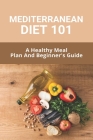 Mediterranean Diet 101: A Healthy Meal Plan And Beginner's Guide: The Complete Mediterranean Cookbook Cover Image