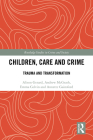 Children, Care and Crime: Trauma and Transformation (Routledge Studies in Crime and Society) Cover Image