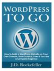WordPress to Go: How to Build a WordPress Website on Your Own Domain, From Scratch, Even If You Are a Complete Beginner By J. D. Rockefeller Cover Image