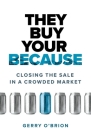 They Buy Your Because: Closing the Sale in a Crowded Market By Gerry O'Brion Cover Image