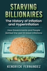 Starving Billionaires: The History of Inflation and HyperInflation: How Governments and People Battled the Last 10 Great Inflations: The Hist Cover Image