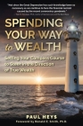 Spending Your Way to Wealth: Setting Your Compass Course to Steer in the Direction of True Wealth Cover Image