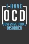 I Have OCD Obsessive Coral Disorder: Aquarium Log Book 120 Pages (6 x 9) By Anything Aquarium Publications Cover Image
