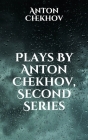 Plays By Anton Chekhov, Second Series By Anton Chekhov Cover Image