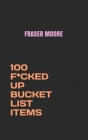 100 F*cked Up Bucket List Items By Fraser Moore Cover Image