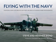 Flying with the Navy: The Royal Naval Air Service and Fleet Air Arm in Stunning Rare Photographs By Steve Bond, Heather Bond Cover Image