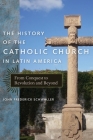 The History of the Catholic Church in Latin America: From Conquest to Revolution and Beyond By John Frederick Schwaller Cover Image