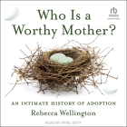 Who Is a Worthy Mother?: An Intimate History of Adoption Cover Image