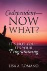 Codependent - Now What? Its Not You - Its Your Programming By Lisa A. Romano Cover Image