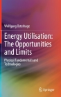Energy Utilisation: The Opportunities and Limits: Physical Fundamentals and Technologies By Wolfgang Osterhage Cover Image