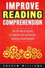 Improve Reading Comprehension: The 10 step program to improve and accelerate reading comprehension (Improve Your Memory #2) By Andrew Williams Cover Image