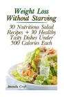 Weight Loss Without Starving: 30 Nutritious Salad Recipes + 30 Healthy Tasty Dishes Under 500 Calories Each: (Healthy Living, Healthy Habits) Cover Image