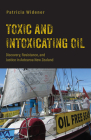 Toxic and Intoxicating Oil: Discovery, Resistance, and Justice in Aotearoa New Zealand (Nature, Society, and Culture) By Patricia Widener Cover Image