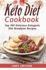Keto Diet Cookbook: Top 100 Delicious Ketogenic Diet Breakfast Recipes By James Abraham Cover Image