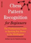 Chess Pattern Recognition for Beginners: The Fundamental Guide to Spotting Key Moves in the Middlegame By International Mast Van de Oudeweetering Cover Image