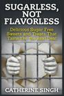 Sugarless, Not Flavorless: Delicious Sugar Free Sweets and Treats That Taste like the Real Deal By Catherine Singh Cover Image