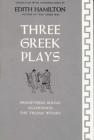 Three Greek Plays: Prometheus Bound, Agamemnon, The Trojan Women By Edith Hamilton (Translated by) Cover Image