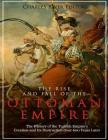 The Rise and Fall of the Ottoman Empire: The History of the Turkish Empire's Creation and Its Destruction Over 600 Years Later Cover Image
