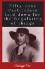 Fifty-Nine Particularities: laid down for the regulating of things By George Fox Cover Image