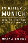 In Hitler's Munich: Jews, the Revolution, and the Rise of Nazism By Michael Brenner, Jeremiah Riemer (Translator) Cover Image
