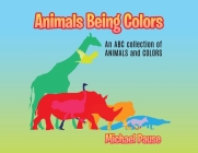 Animals Being Colors: An ABC collection of ANIMALS and COLORS By Michael Pause Cover Image