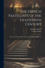 The French Pastellists of the Eighteenth Century: Their Lives, Their Times, Their art and Their Significance By Haldane Macfall, T. Leman Hare Cover Image