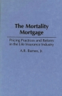 The Mortality Mortgage: Pricing Practices and Reform in the Life Insurance Industry By A. R. Barnes Cover Image