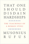 That One Should Disdain Hardships: The Teachings of a Roman Stoic By Musonius Rufus, Cora E. Lutz (Editor), Gretchen Reydams-Schils (Introduction by) Cover Image