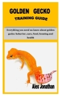Golden Gecko Training Guide: Everything you need no know about golden gecko: behavior, care, food, housing and health By Alex Jonathan Cover Image
