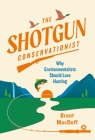 The Shotgun Conservationist: Why Environmentalists Should Love Hunting By Brant MacDuff Cover Image