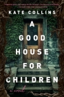 A Good House for Children: A Novel By Kate Collins Cover Image