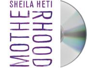 Motherhood: A Novel By Sheila Heti, Sheila Heti (Read by) Cover Image