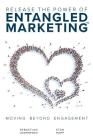 Release the Power of ENTANGLED MARKETING(TM): Moving Beyond Engagement Cover Image