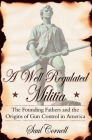A Well-Regulated Militia: The Founding Fathers and the Origins of Gun Control in America By Saul Cornell Cover Image