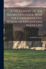 A Dictionary of the Manks Language, With the Corresponding Words or Explantions in English Cover Image