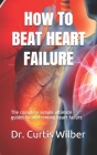 How To BEAT HEART FAILURE: The complete simple ultimate guides to overcoming heart failure By Curtis Wilber Cover Image