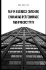 NLP in Business Coaching: : Enhancing Performance and Productivity Cover Image