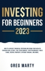 Investing for Beginners 2023: How to Achieve Financial Freedom and Grow Your Wealth Through Real Estate, The Stock Market, Cryptocurrency, Index Fun By Greg Marty Cover Image