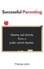 Successful Parenting: Lessons and Stories from a Public School Teacher By Thomas John Cover Image